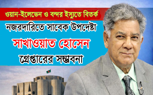 নজরদারিতে সাবেক উপদেষ্টা সাখাওয়াত হোসেন, গ্রেপ্তারের সম্ভাবনা 